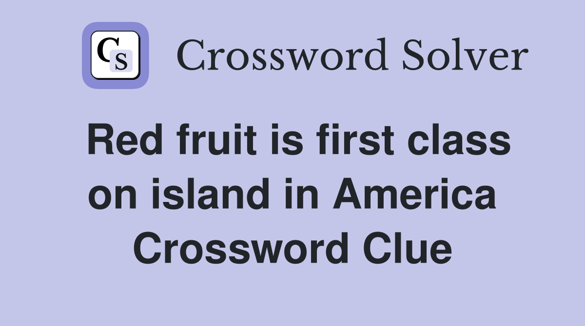 Red fruit is first class on island in America Crossword Clue
