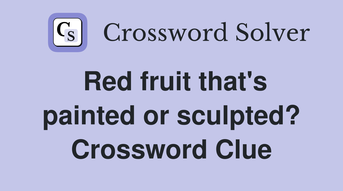 Red fruit that's painted or sculpted? Crossword Clue