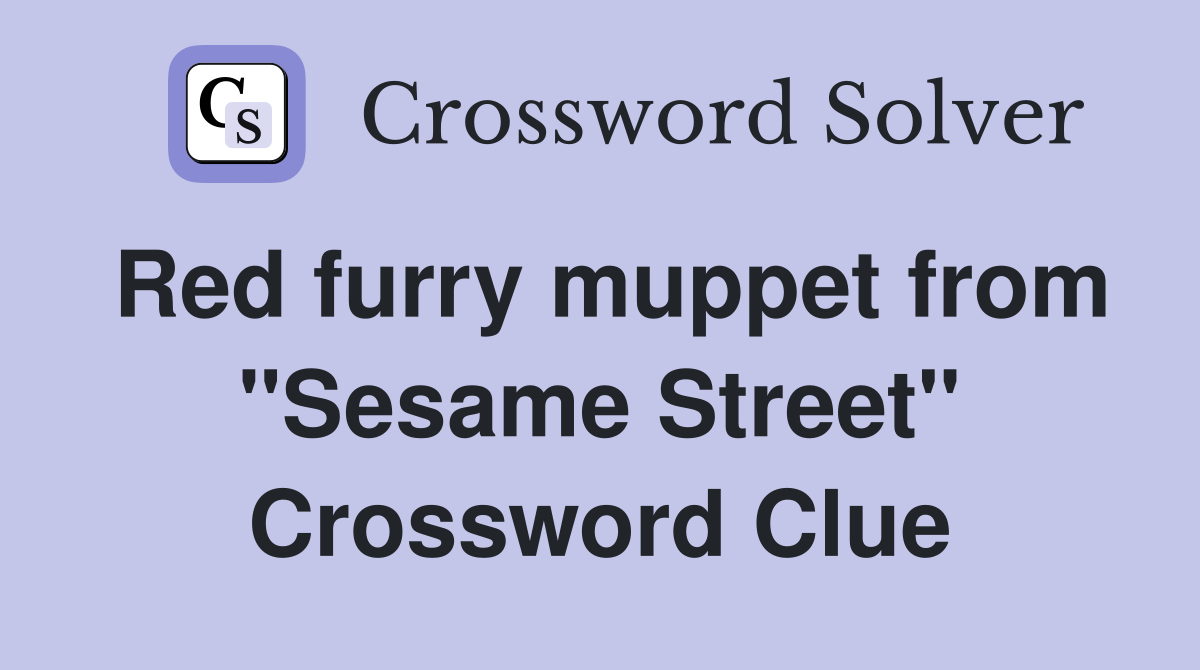 Red furry muppet from "Sesame Street" Crossword Clue