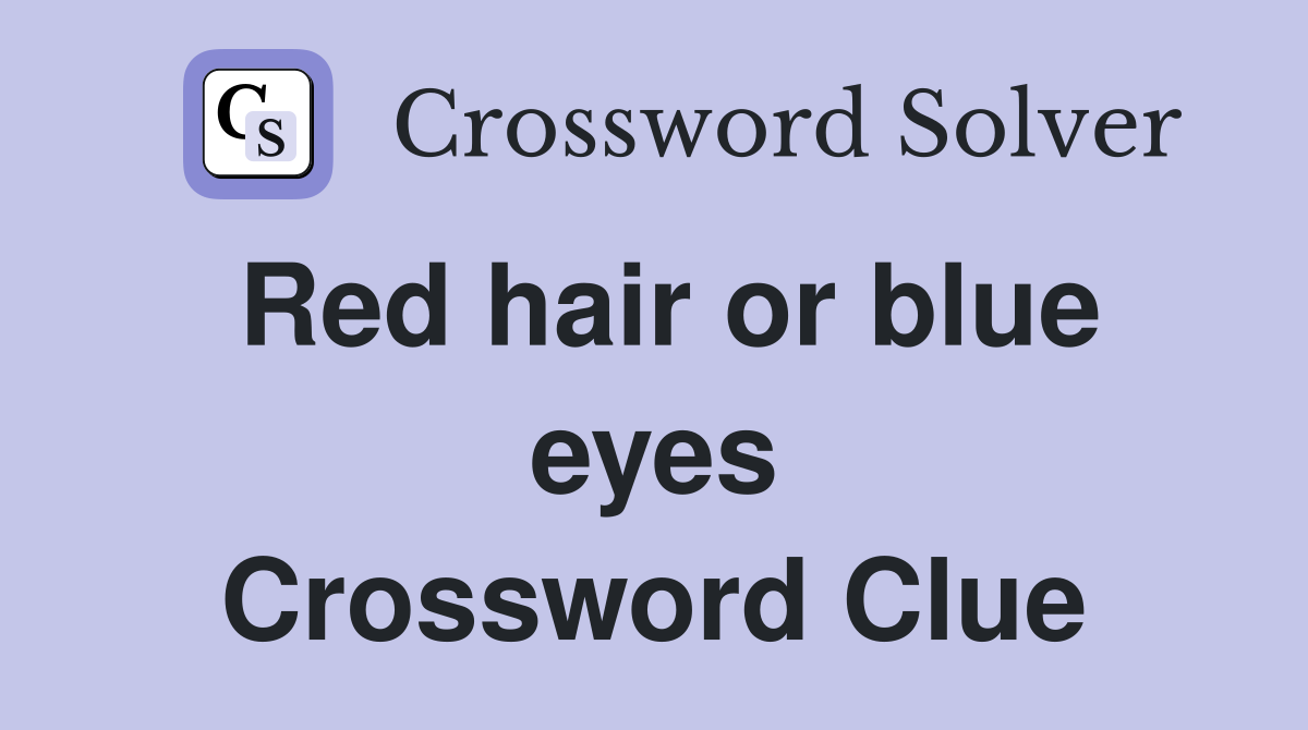 Red hair or blue eyes Crossword Clue