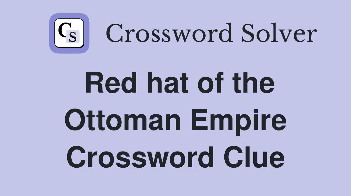Red hat of the Ottoman Empire Crossword Clue