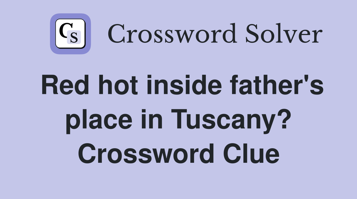 Red hot inside father's place in Tuscany? Crossword Clue