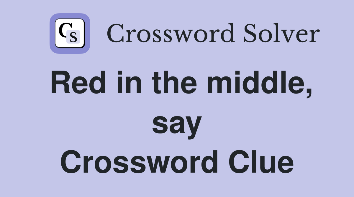 Red in the middle, say Crossword Clue