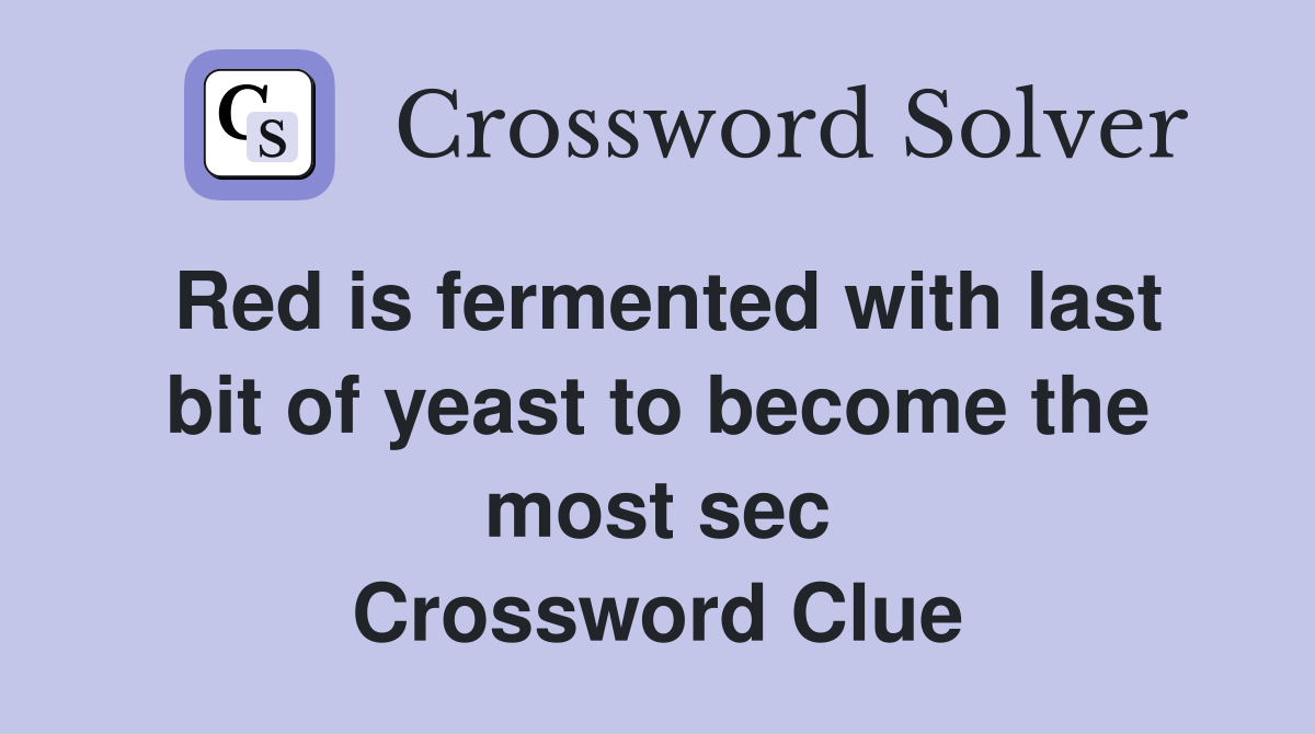 Red is fermented with last bit of yeast to become the most sec Crossword Clue