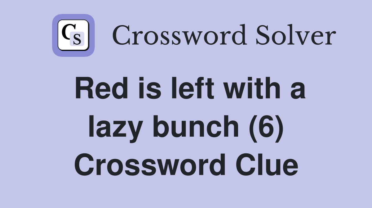 Red is left with a lazy bunch (6) Crossword Clue