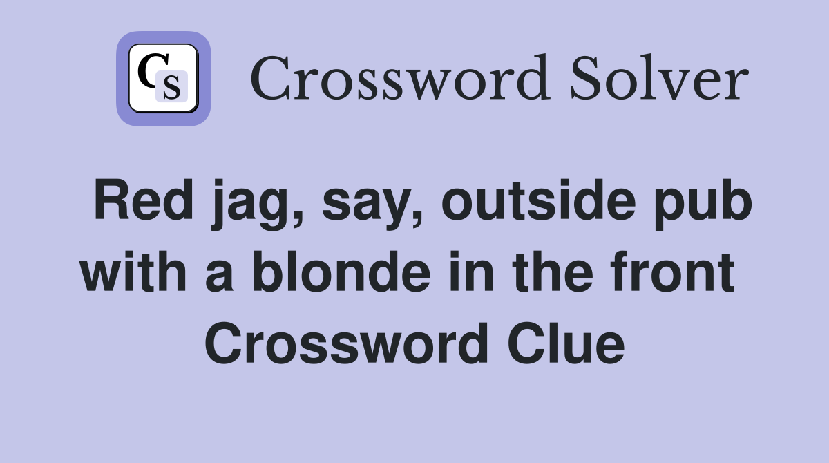Red jag, say, outside pub with a blonde in the front  Crossword Clue