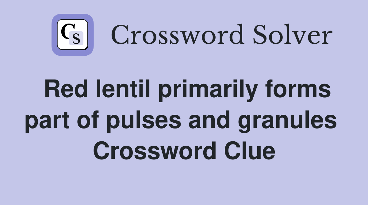 Red lentil primarily forms part of pulses and granules  Crossword Clue