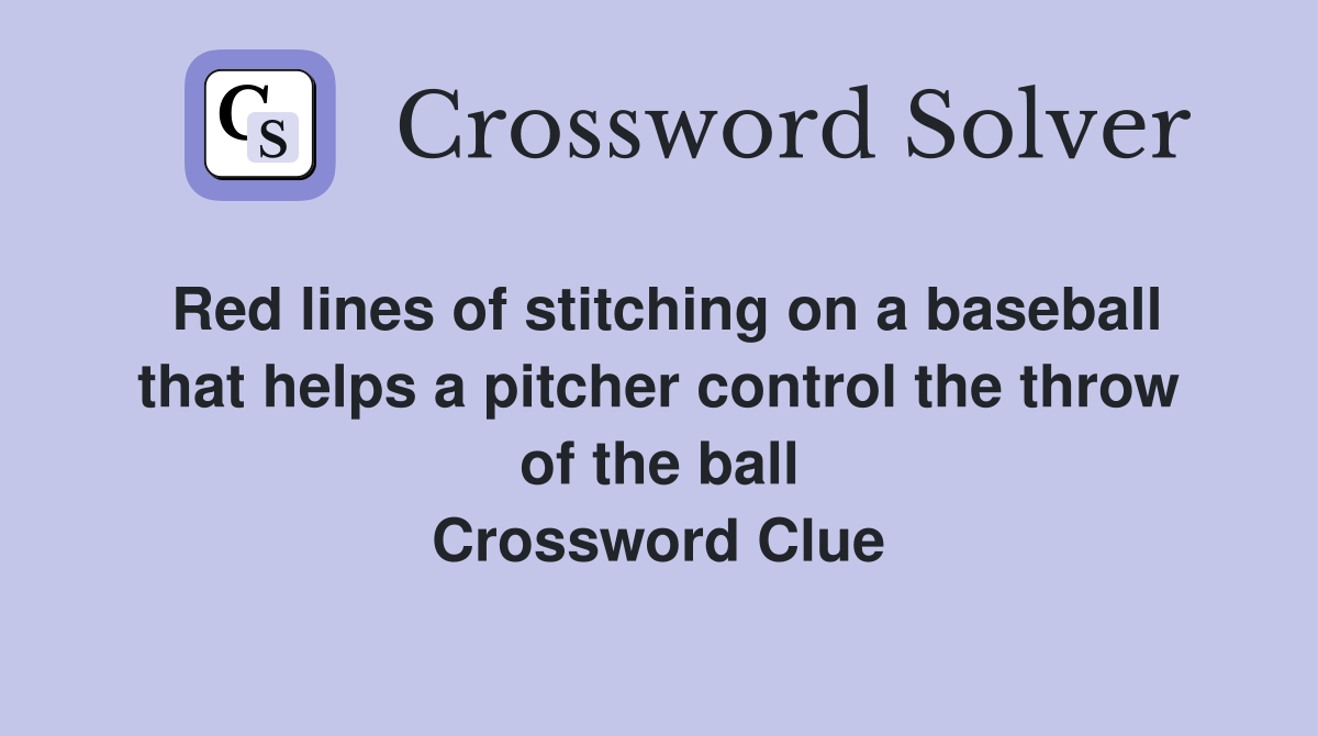 Red lines of stitching on a baseball that helps a pitcher control the throw of the ball Crossword Clue