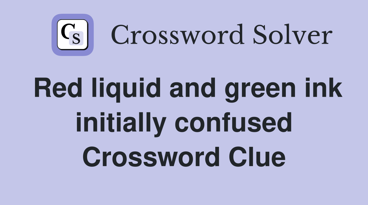 Red liquid and green ink initially confused Crossword Clue