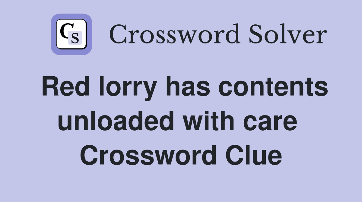Red lorry has contents unloaded with care  Crossword Clue