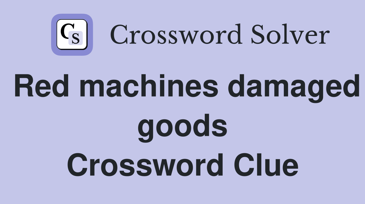 Red machines damaged goods Crossword Clue