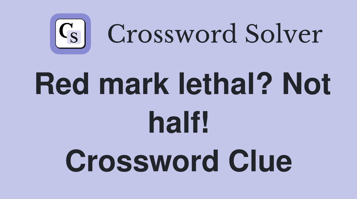 Red mark lethal? Not half! Crossword Clue