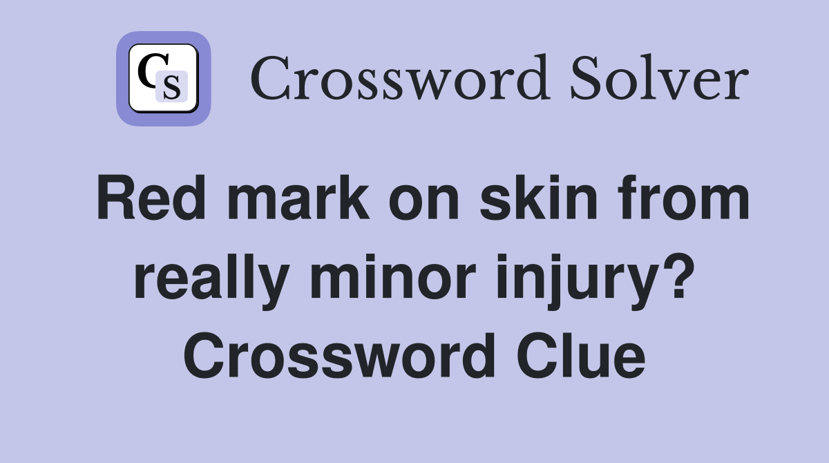 Red mark on skin from really minor injury? Crossword Clue