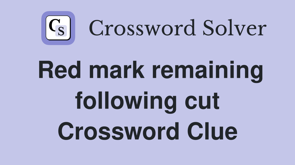 Red mark remaining following cut Crossword Clue