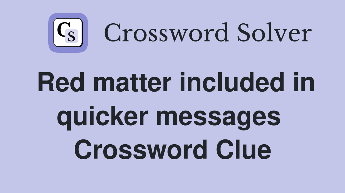 Red matter included in quicker messages  Crossword Clue
