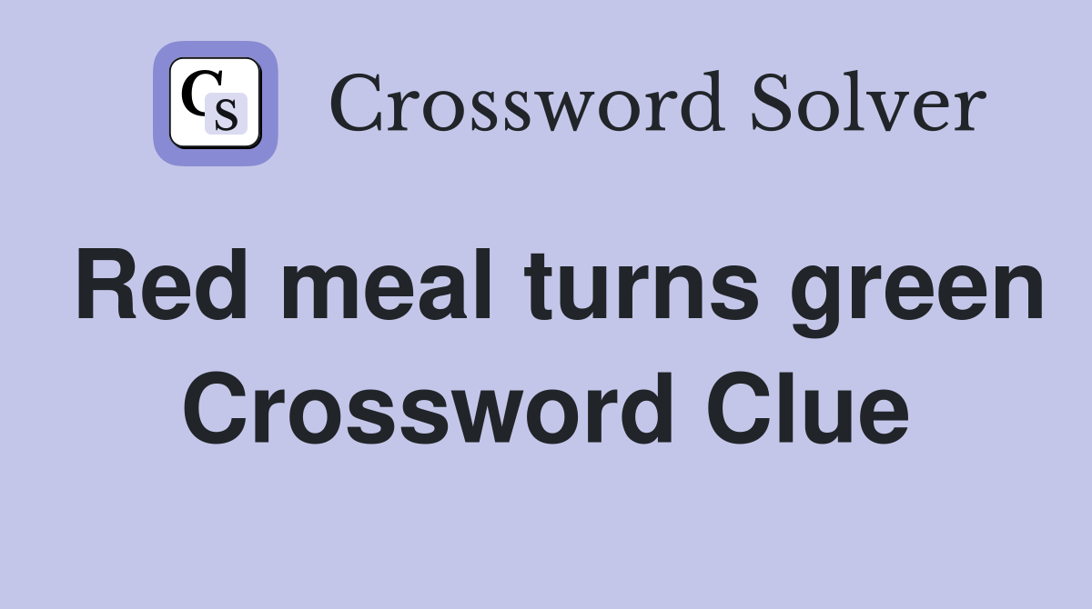 Red meal turns green Crossword Clue