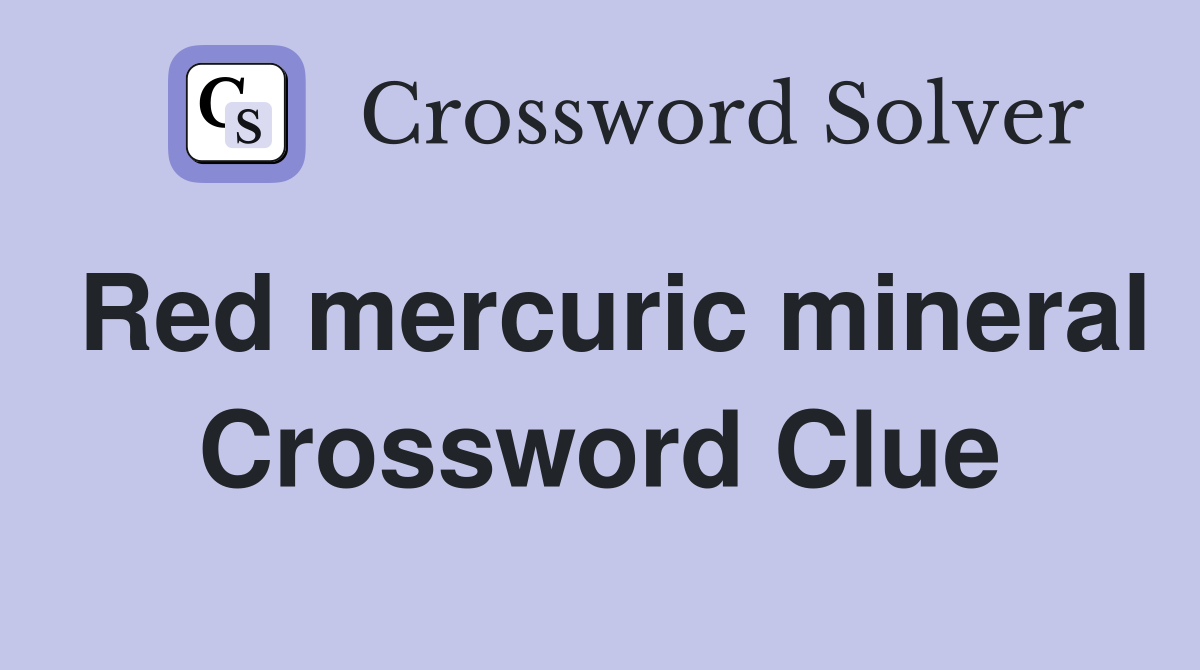 Red mercuric mineral Crossword Clue