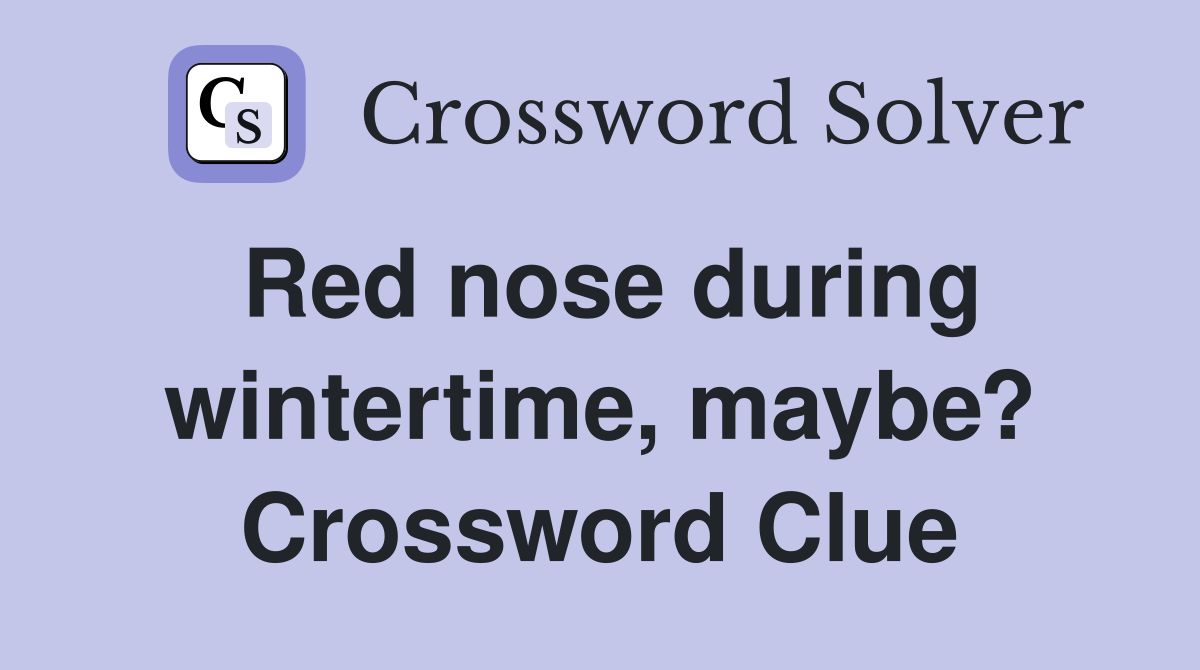 Red nose during wintertime, maybe? Crossword Clue