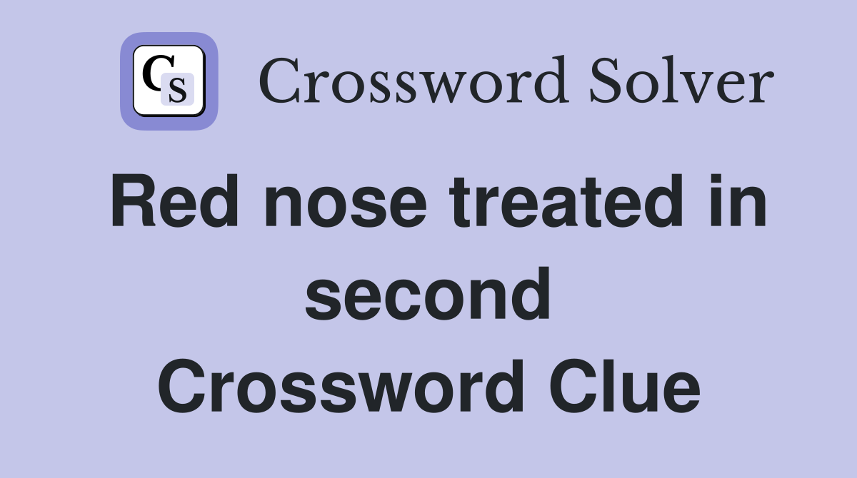 Red nose treated in second Crossword Clue