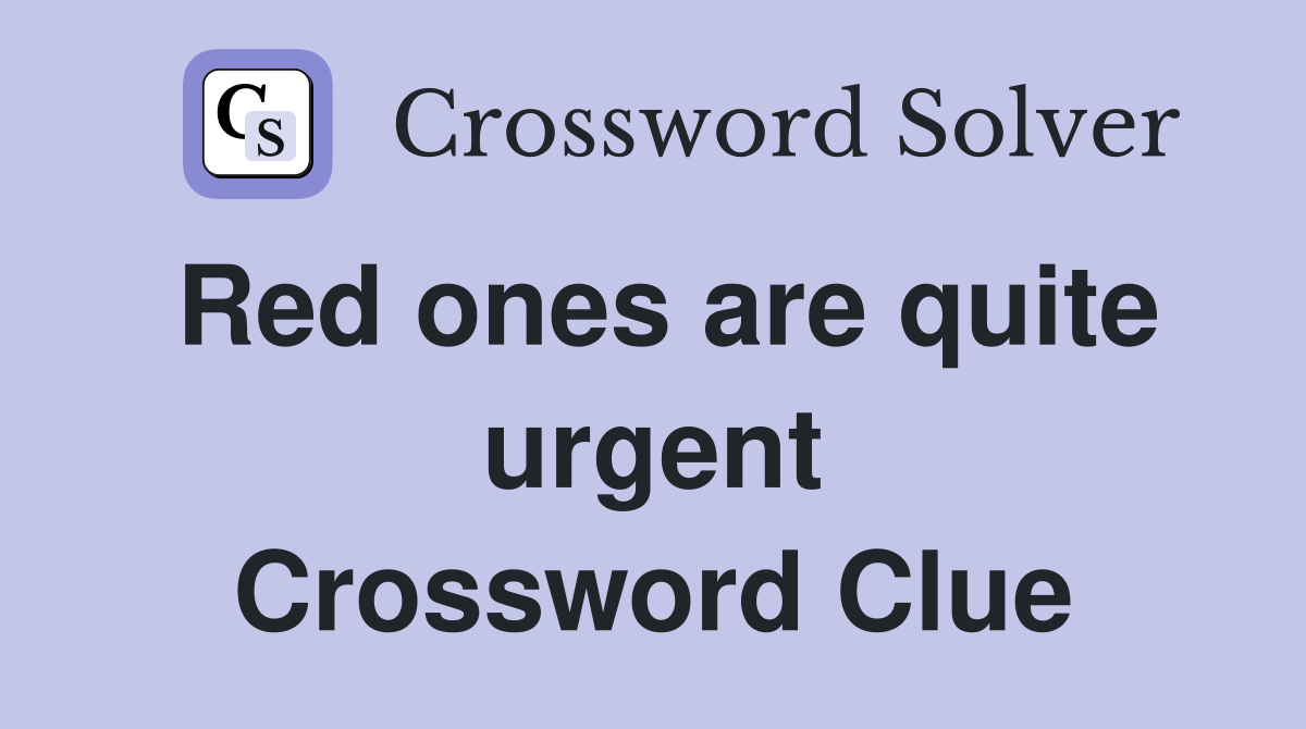 Red ones are quite urgent Crossword Clue