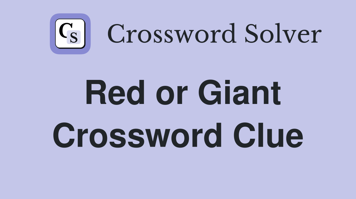 Red or Giant Crossword Clue