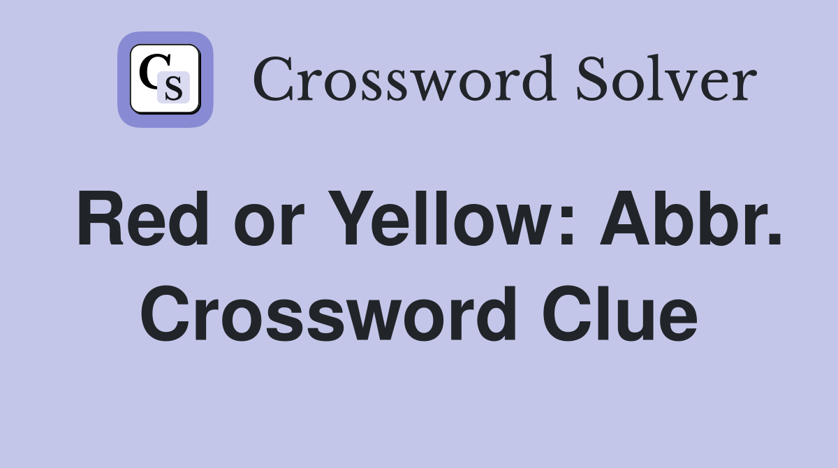 Red or Yellow: Abbr. Crossword Clue