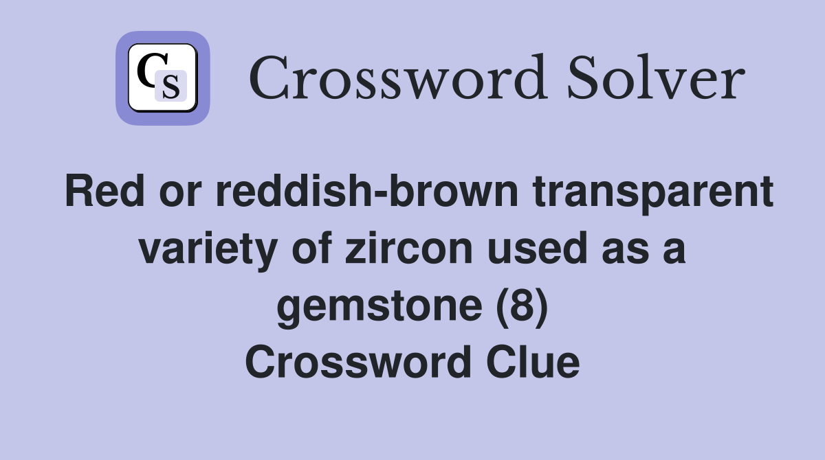 Red or reddish-brown transparent variety of zircon used as a gemstone (8) Crossword Clue