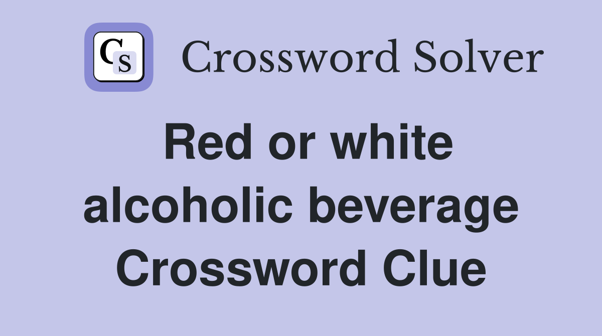 Red or white alcoholic beverage Crossword Clue