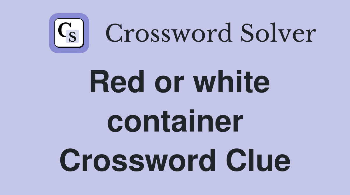 Red or white container Crossword Clue