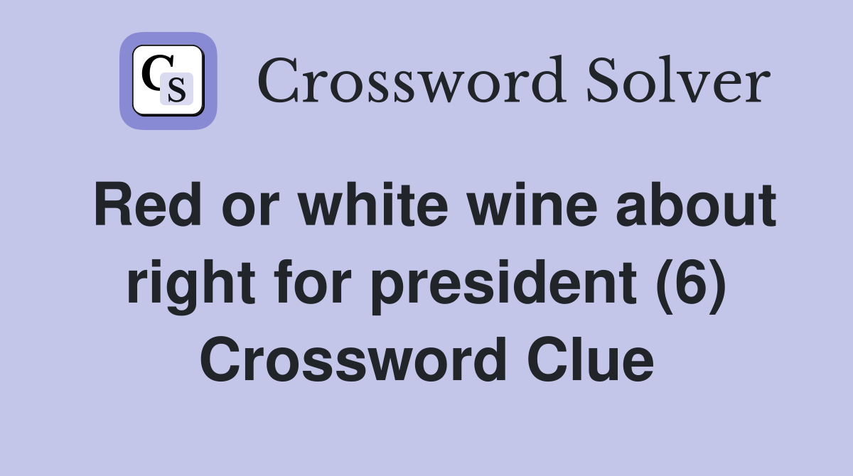 Red or white wine about right for president (6) Crossword Clue