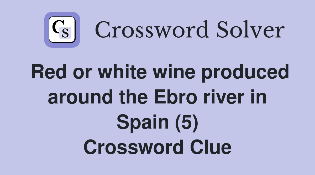 Red or white wine produced around the Ebro river in Spain (5) Crossword Clue