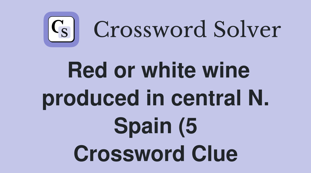 Red or white wine produced in central N Spain (5) Crossword Clue Red or white wine produced in central N Spain (5) Crossword Clue