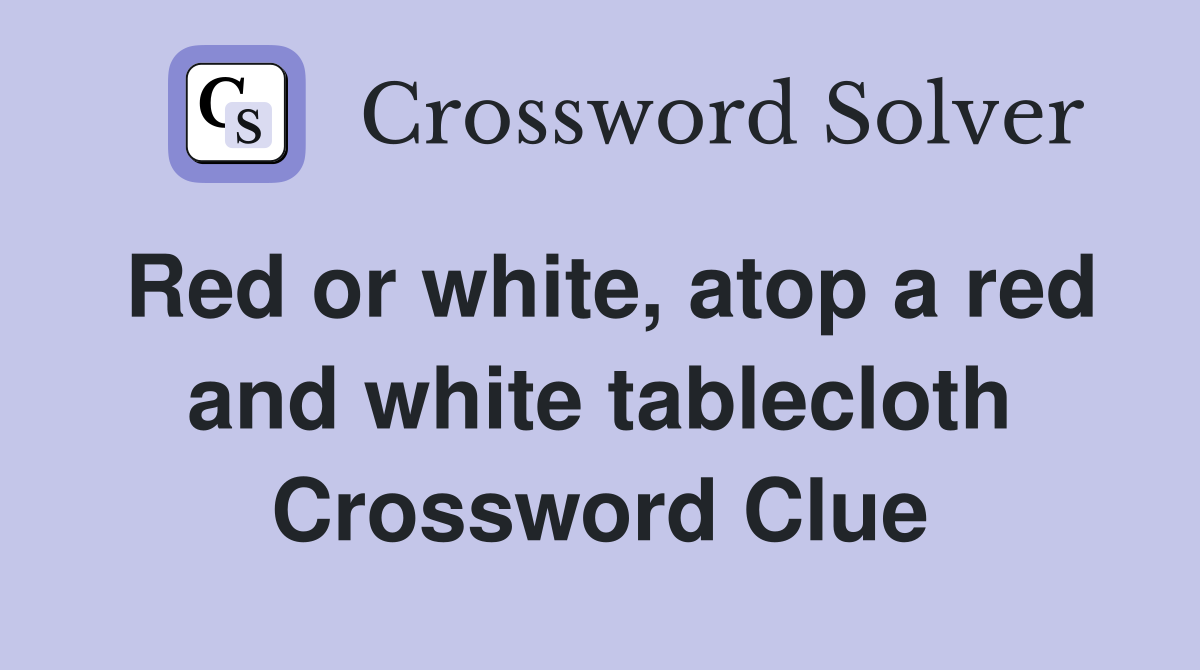 Red or white, atop a red and white tablecloth Crossword Clue