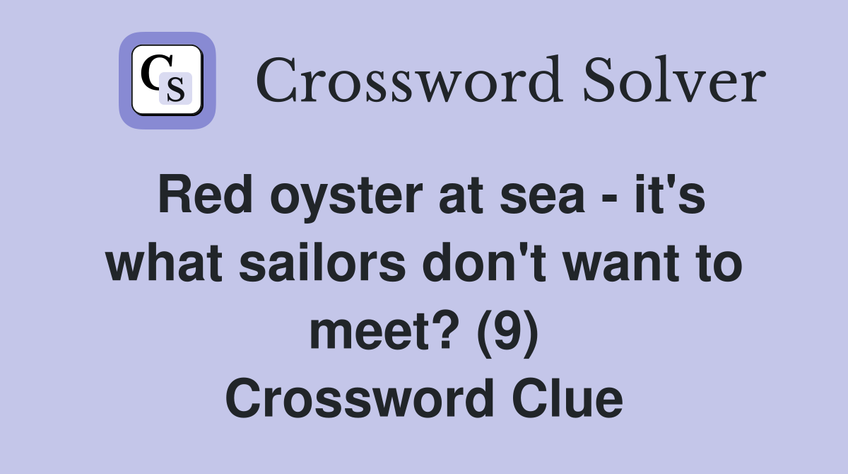 Red oyster at sea - it's what sailors don't want to meet? (9) Crossword Clue