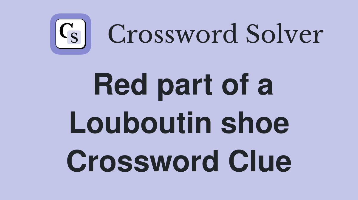 Red part of a Louboutin shoe Crossword Clue