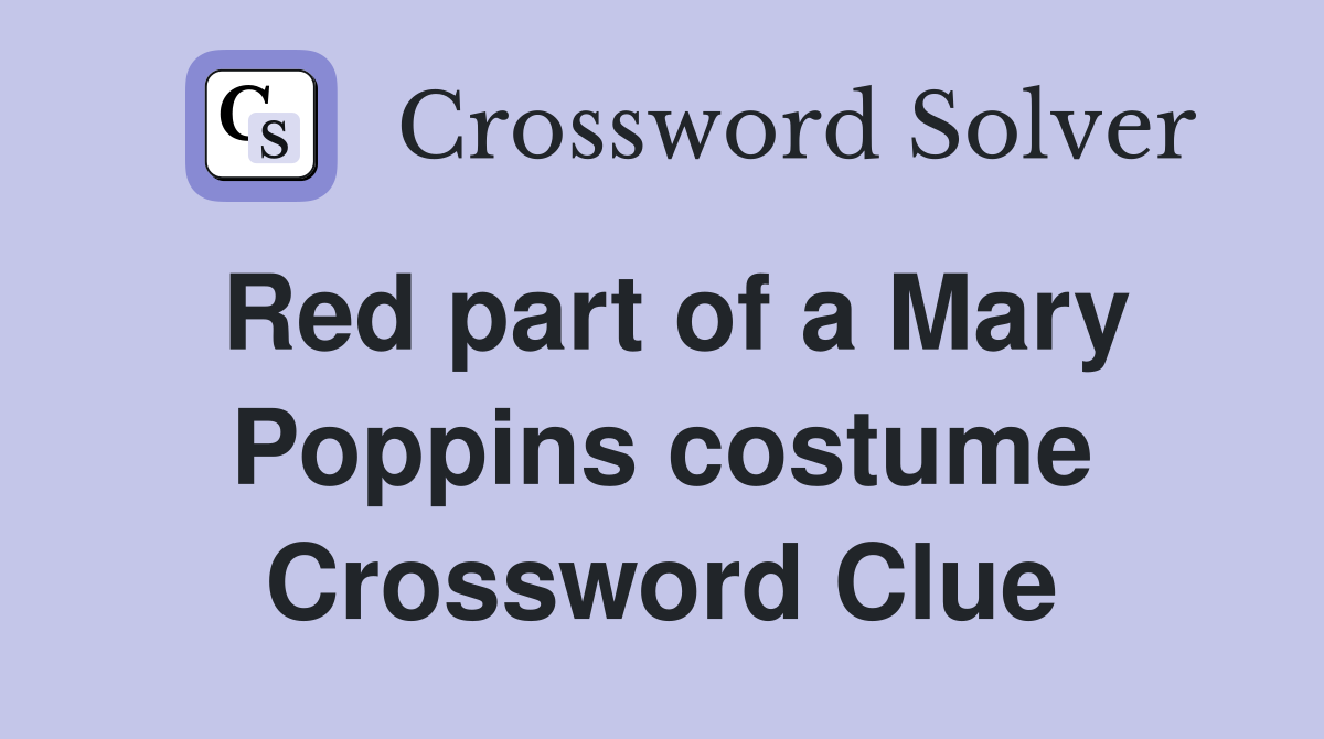 Red part of a Mary Poppins costume Crossword Clue
