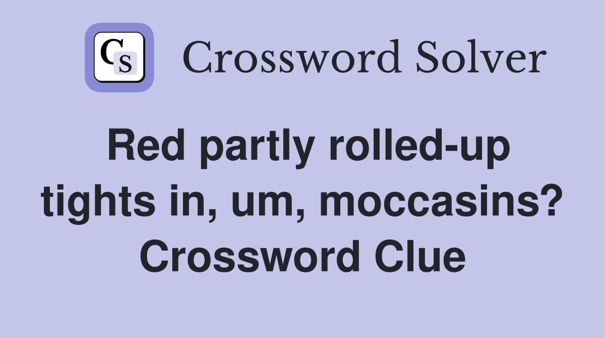 Red partly rolled-up tights in, um, moccasins? Crossword Clue