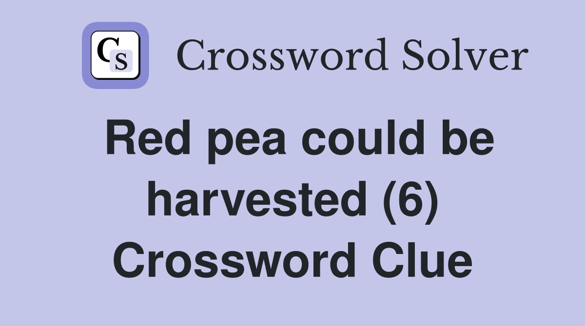 Red pea could be harvested (6) Crossword Clue