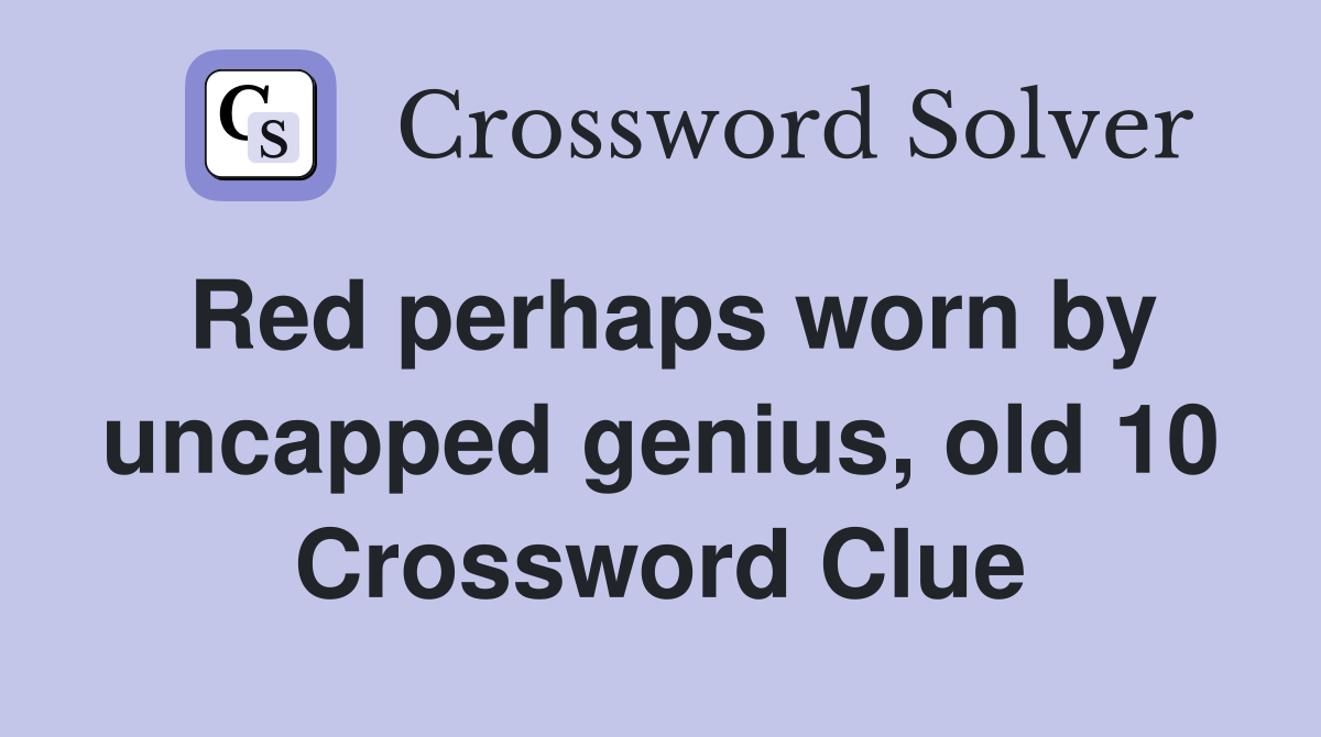 Red perhaps worn by uncapped genius, old 10 Crossword Clue