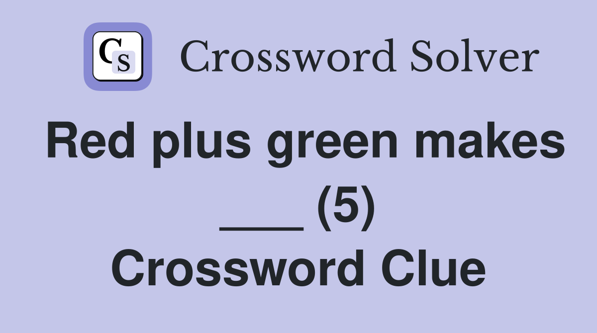 Red plus green makes ___ (5) Crossword Clue