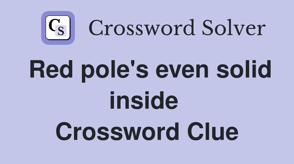 Red pole's even solid inside  Crossword Clue