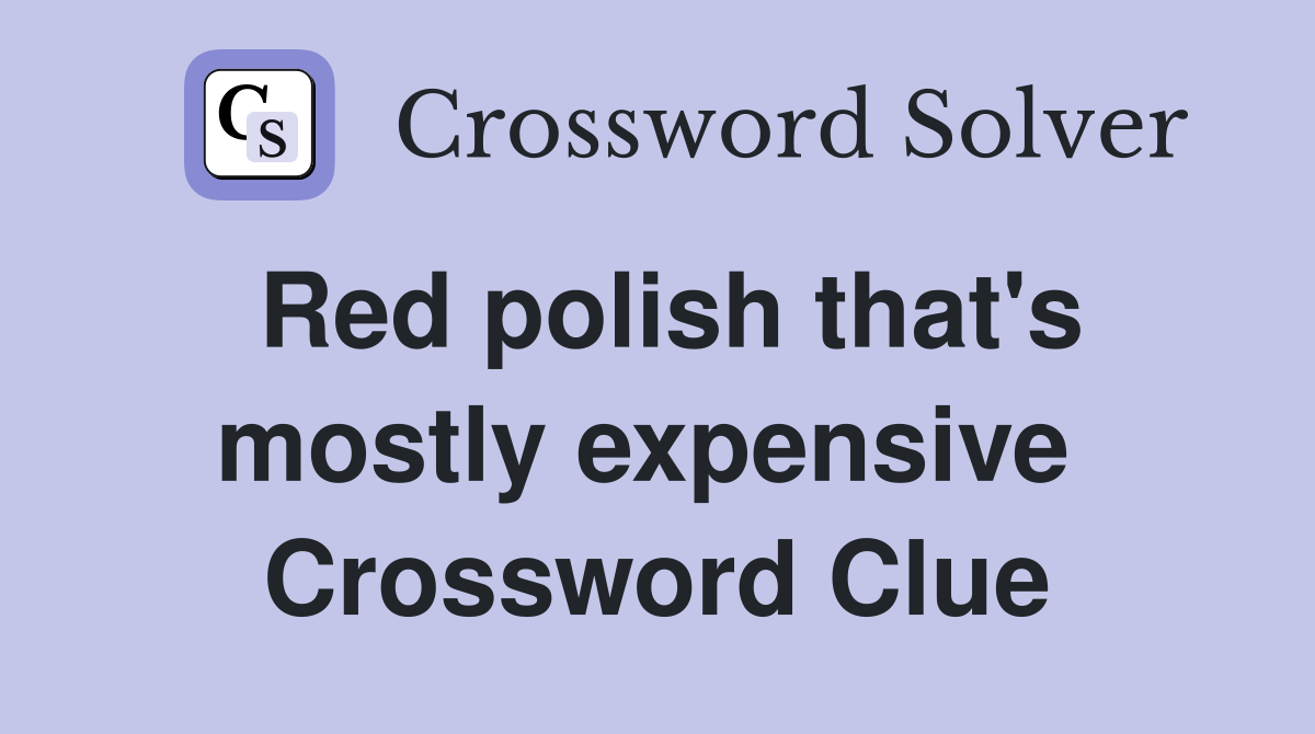 Red polish that's mostly expensive  Crossword Clue