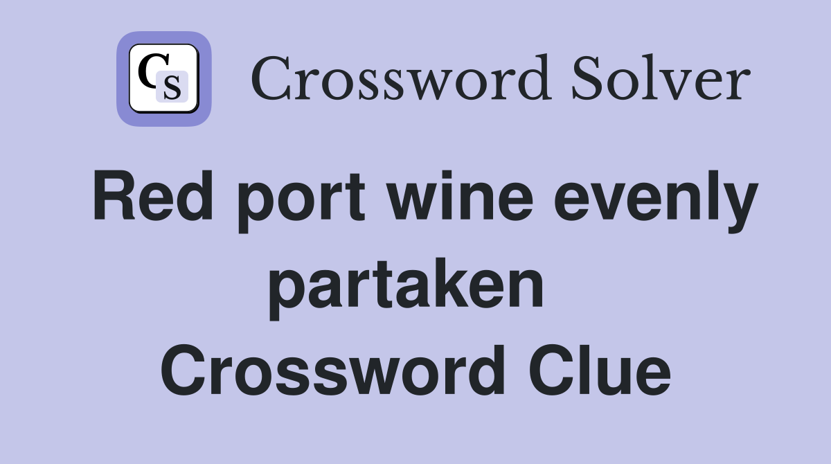 Red port wine evenly partaken  Crossword Clue