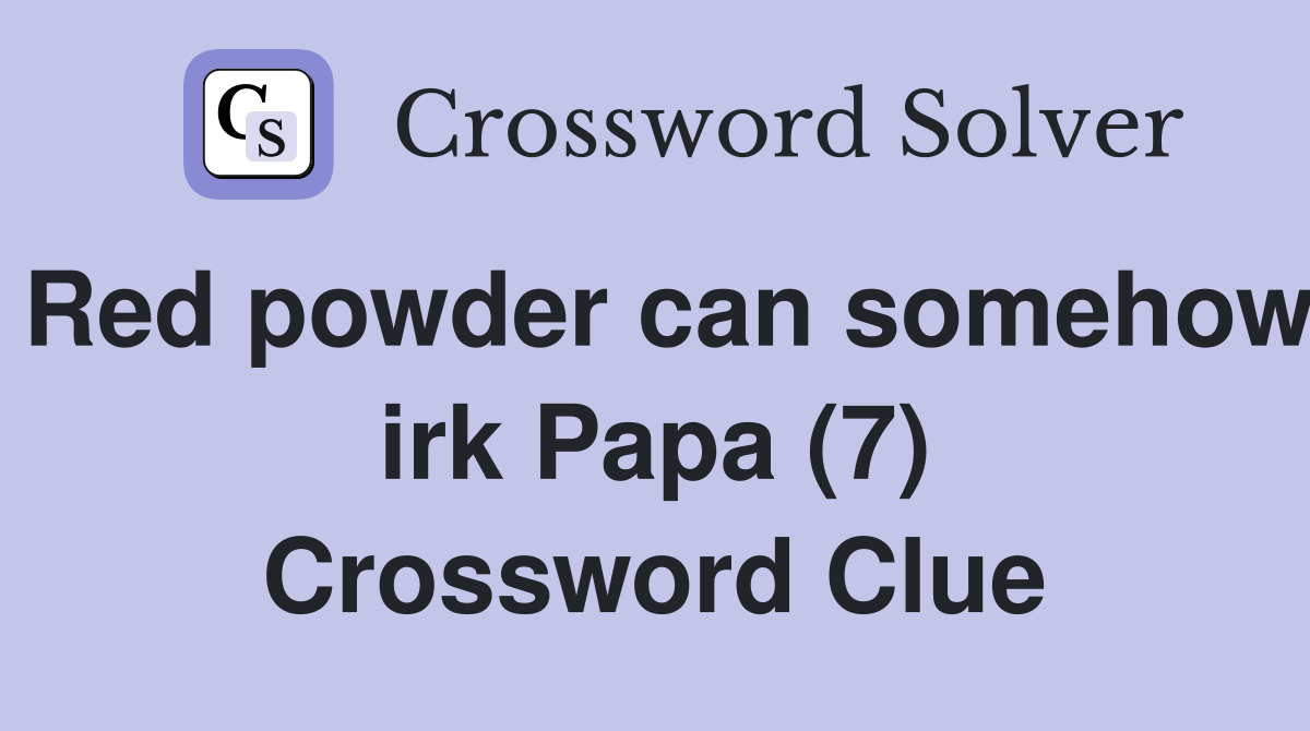 Red powder can somehow irk Papa (7) Crossword Clue