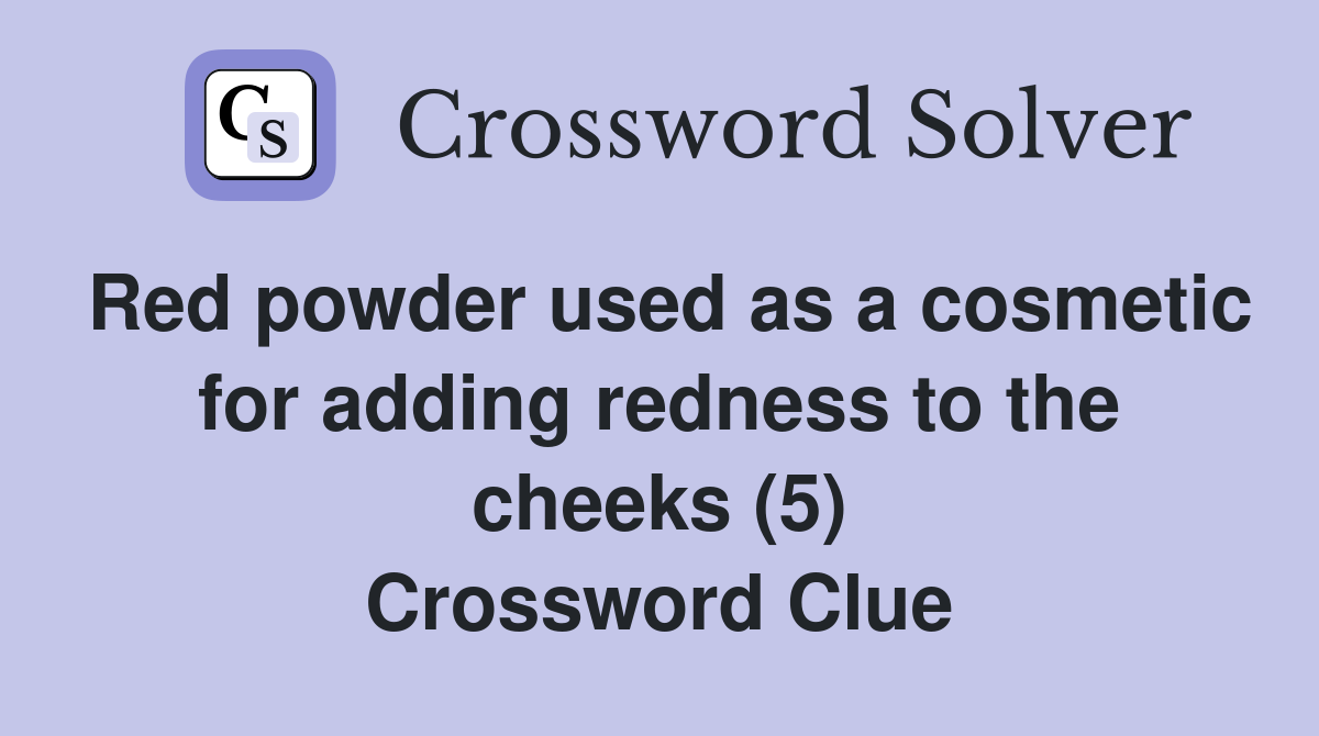 Red powder used as a cosmetic for adding redness to the cheeks (5) Crossword Clue