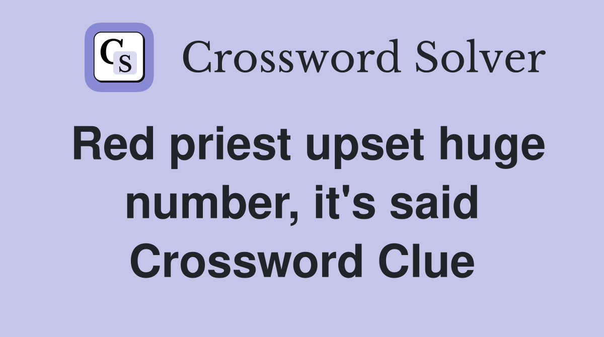 Red priest upset huge number, it's said Crossword Clue