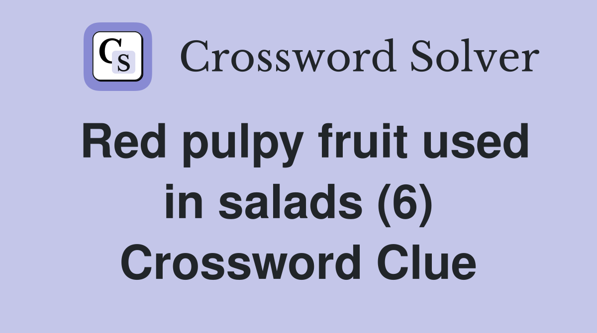 Red pulpy fruit used in salads (6) Crossword Clue