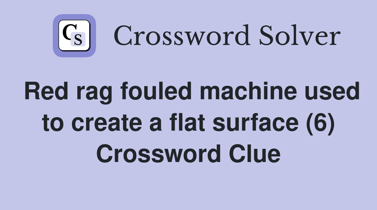 Red rag fouled machine used to create a flat surface (6) Crossword Clue