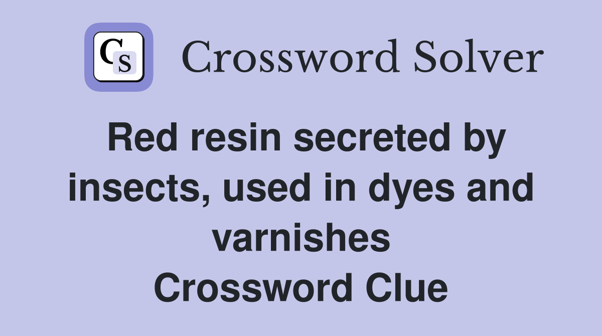 Red resin secreted by insects, used in dyes and varnishes Crossword Clue