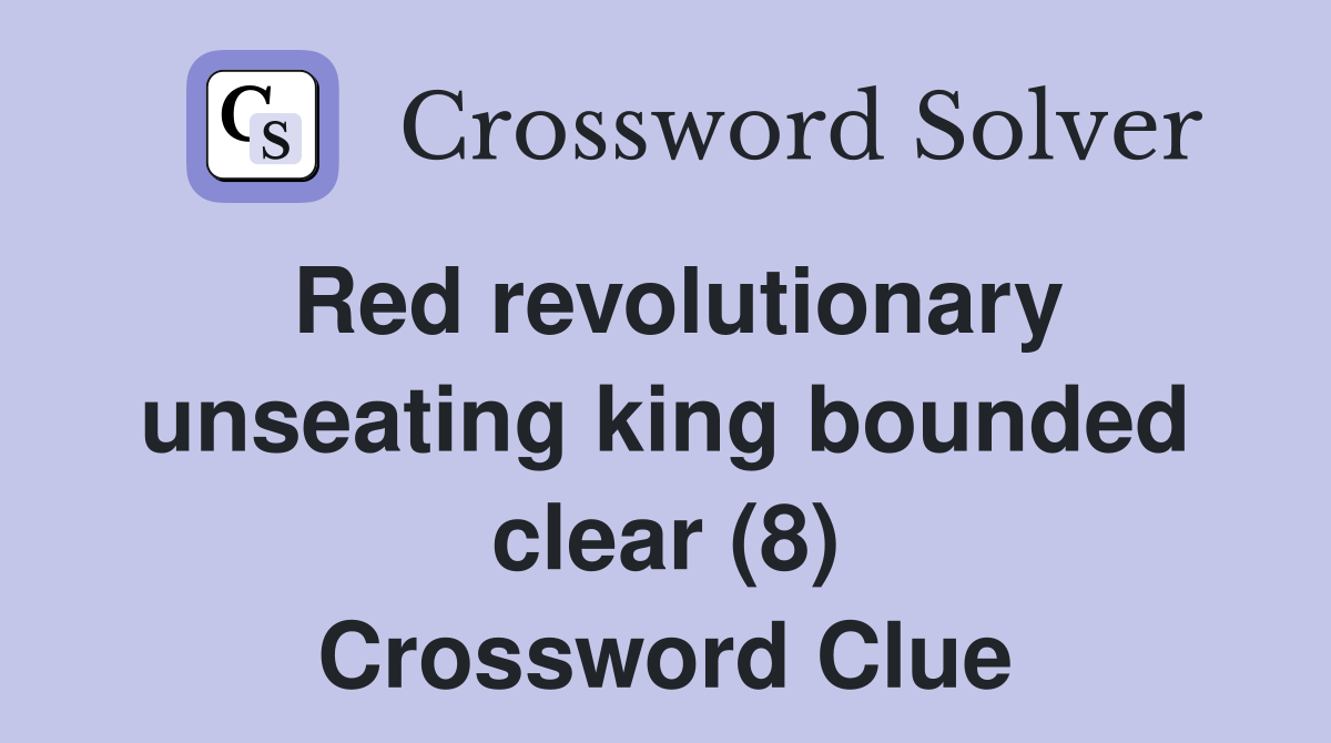 Red revolutionary unseating king bounded clear (8) Crossword Clue